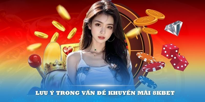 Chú ý khi tham gia ưu đãi 8KBET cung cấp mà bạn cần nắm rõ