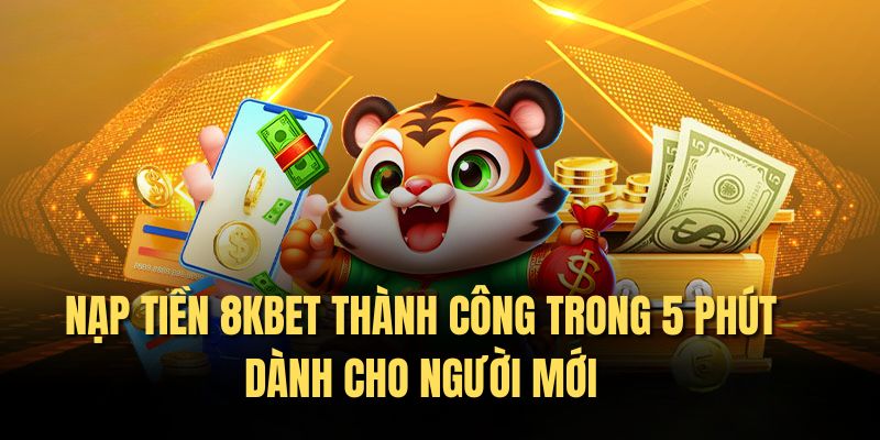 Nạp Tiền 8KBET Thành Công Trong 5 Phút Dành Cho Người Mới